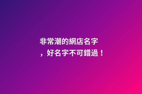 非常潮的網店名字，好名字不可錯過！